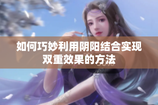 如何巧妙利用阴阳结合实现双重效果的方法