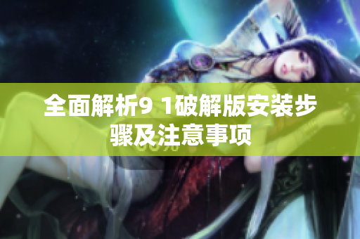 全面解析9 1破解版安装步骤及注意事项