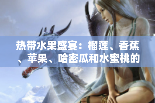 热带水果盛宴：榴莲、香蕉、苹果、哈密瓜和水蜜桃的奇妙搭配