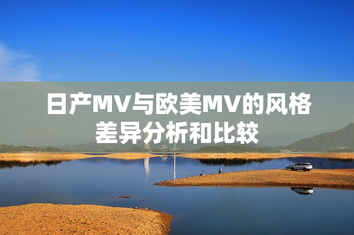 日产MV与欧美MV的风格差异分析和比较