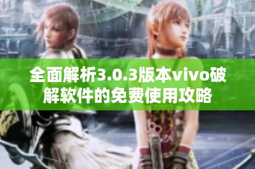 全面解析3.0.3版本vivo破解软件的免费使用攻略