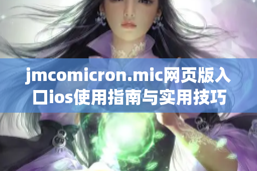 jmcomicron.mic网页版入口ios使用指南与实用技巧分享