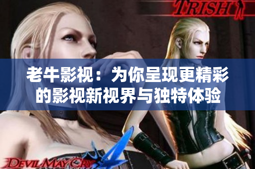 老牛影视：为你呈现更精彩的影视新视界与独特体验