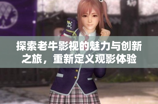 探索老牛影视的魅力与创新之旅，重新定义观影体验