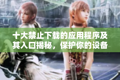 十大禁止下载的应用程序及其入口揭秘，保护你的设备安全