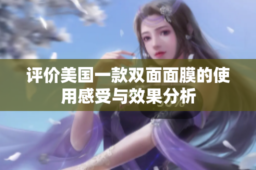 评价美国一款双面面膜的使用感受与效果分析