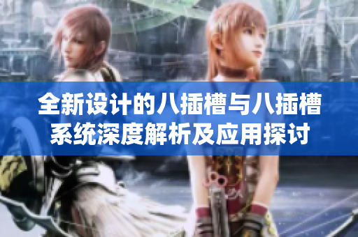 全新设计的八插槽与八插槽系统深度解析及应用探讨