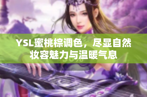YSL蜜桃棕调色，尽显自然妆容魅力与温暖气息