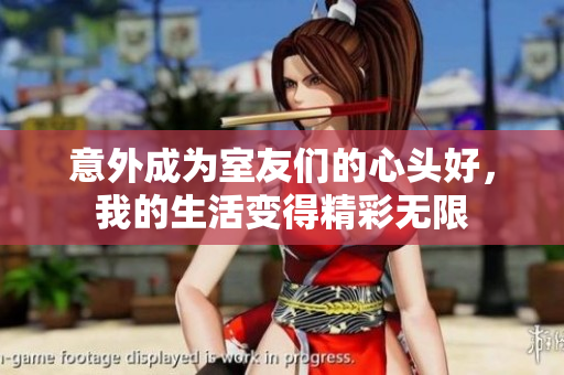 意外成为室友们的心头好，我的生活变得精彩无限