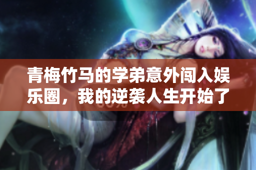 青梅竹马的学弟意外闯入娱乐圈，我的逆袭人生开始了