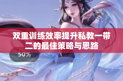 双重训练效率提升私教一带二的最佳策略与思路