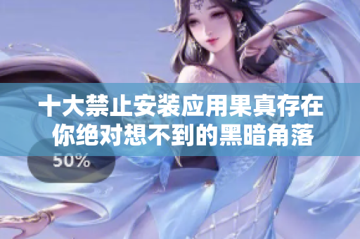 十大禁止安装应用果真存在 你绝对想不到的黑暗角落有哪些