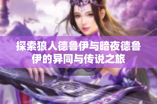 探索狼人德鲁伊与暗夜德鲁伊的异同与传说之旅