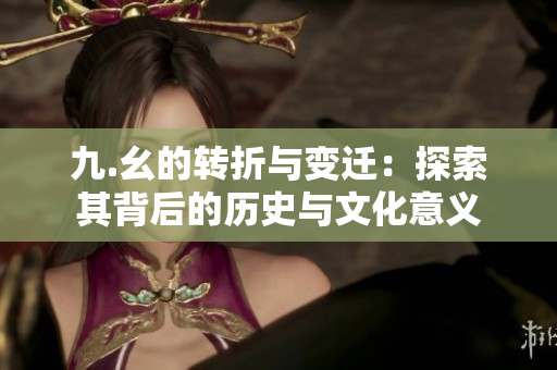 九.幺的转折与变迁：探索其背后的历史与文化意义
