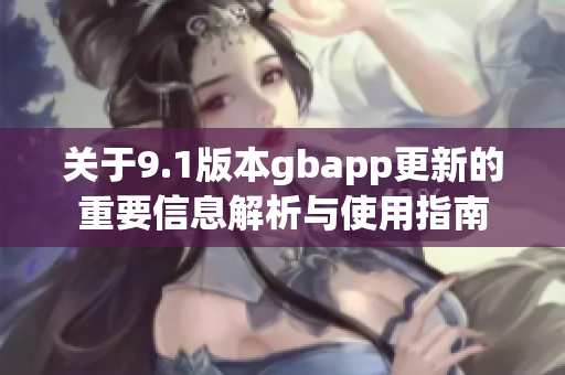 关于9.1版本gbapp更新的重要信息解析与使用指南