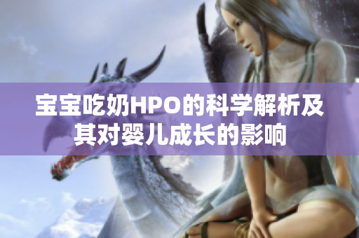 宝宝吃奶HPO的科学解析及其对婴儿成长的影响