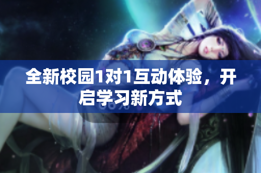 全新校园1对1互动体验，开启学习新方式