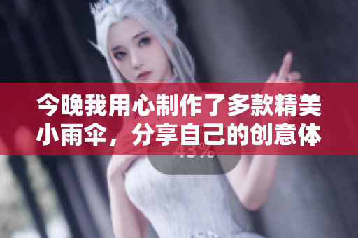 今晚我用心制作了多款精美小雨伞，分享自己的创意体验