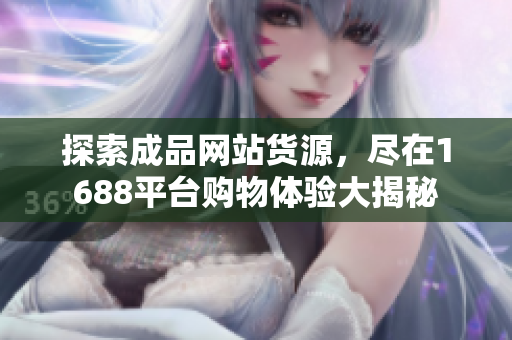 探索成品网站货源，尽在1688平台购物体验大揭秘