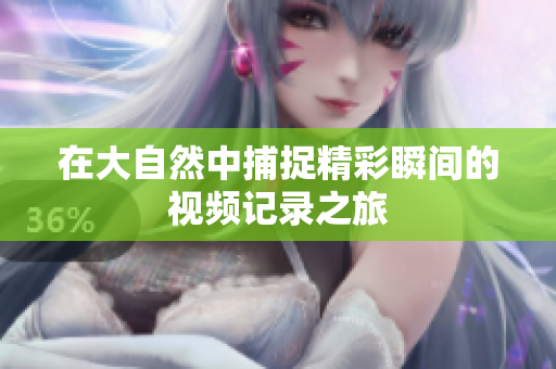 在大自然中捕捉精彩瞬间的视频记录之旅