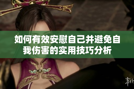 如何有效安慰自己并避免自我伤害的实用技巧分析