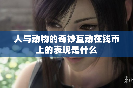 人与动物的奇妙互动在钱币上的表现是什么
