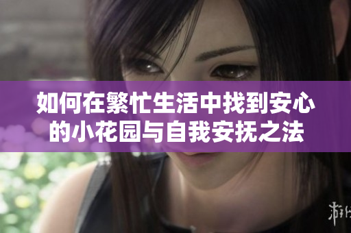 如何在繁忙生活中找到安心的小花园与自我安抚之法