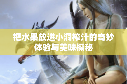把水果放进小洞榨汁的奇妙体验与美味探秘