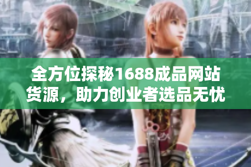 全方位探秘1688成品网站货源，助力创业者选品无忧