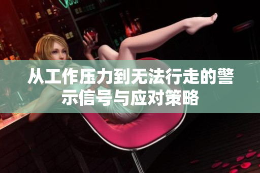 从工作压力到无法行走的警示信号与应对策略