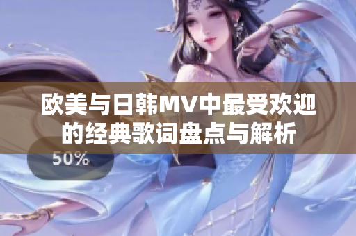 欧美与日韩MV中最受欢迎的经典歌词盘点与解析