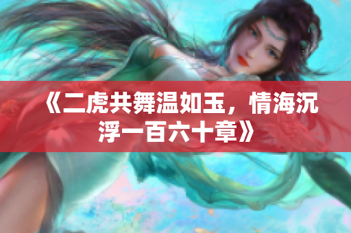 《二虎共舞温如玉，情海沉浮一百六十章》