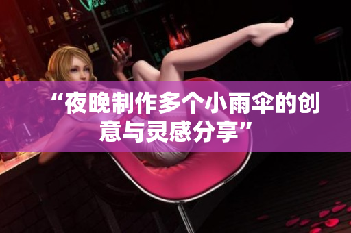 “夜晚制作多个小雨伞的创意与灵感分享”