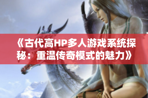 《古代高HP多人游戏系统探秘：重温传奇模式的魅力》