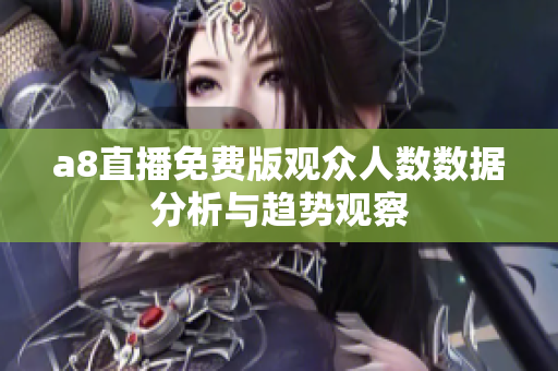 a8直播免费版观众人数数据分析与趋势观察