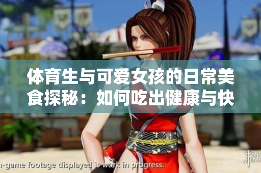 体育生与可爱女孩的日常美食探秘：如何吃出健康与快乐