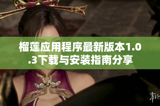 榴莲应用程序最新版本1.0.3下载与安装指南分享