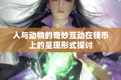 人与动物的奇妙互动在钱币上的呈现形式探讨