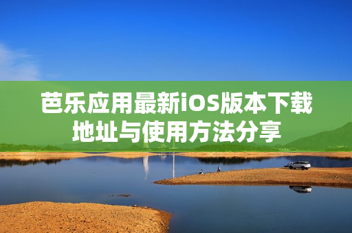 芭乐应用最新iOS版本下载地址与使用方法分享