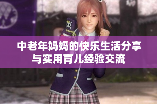 中老年妈妈的快乐生活分享与实用育儿经验交流
