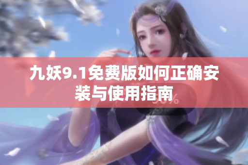 九妖9.1免费版如何正确安装与使用指南