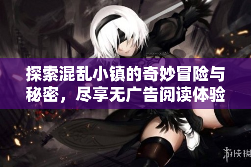 探索混乱小镇的奇妙冒险与秘密，尽享无广告阅读体验
