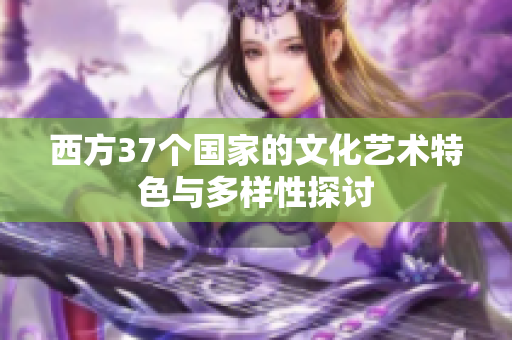 西方37个国家的文化艺术特色与多样性探讨
