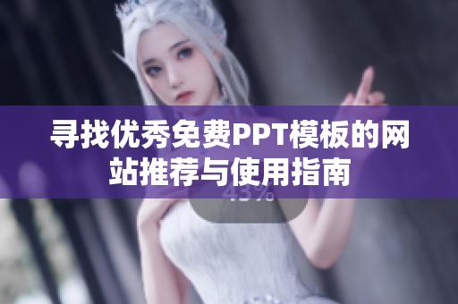 寻找优秀免费PPT模板的网站推荐与使用指南