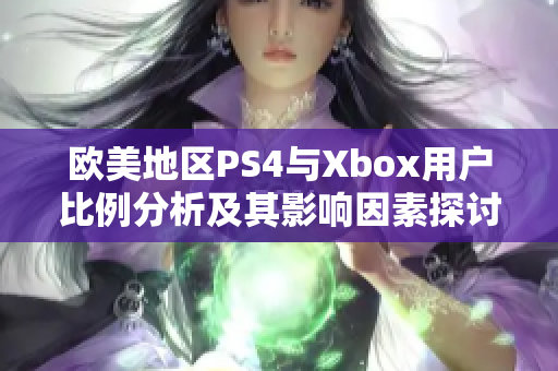 欧美地区PS4与Xbox用户比例分析及其影响因素探讨