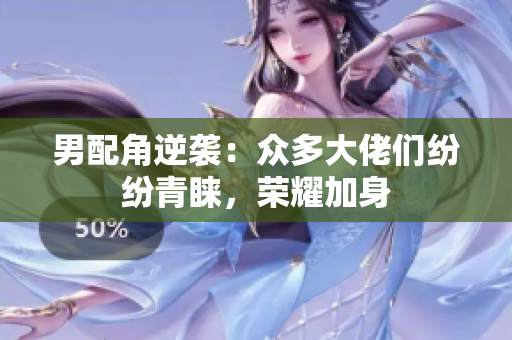 男配角逆袭：众多大佬们纷纷青睐，荣耀加身