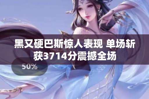 黑又硬巴斯惊人表现 单场斩获3714分震撼全场