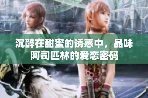 沉醉在甜蜜的诱惑中，品味阿司匹林的爱恋密码