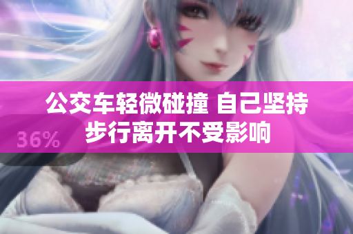 公交车轻微碰撞 自己坚持步行离开不受影响