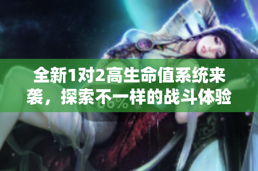 全新1对2高生命值系统来袭，探索不一样的战斗体验